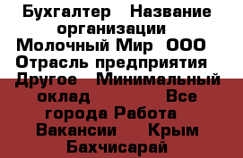 Бухгалтер › Название организации ­ Молочный Мир, ООО › Отрасль предприятия ­ Другое › Минимальный оклад ­ 30 000 - Все города Работа » Вакансии   . Крым,Бахчисарай